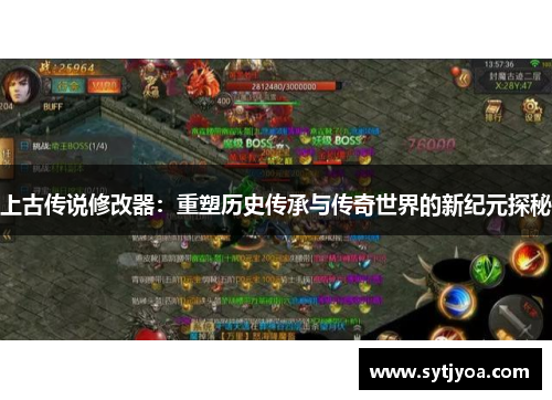 上古传说修改器：重塑历史传承与传奇世界的新纪元探秘