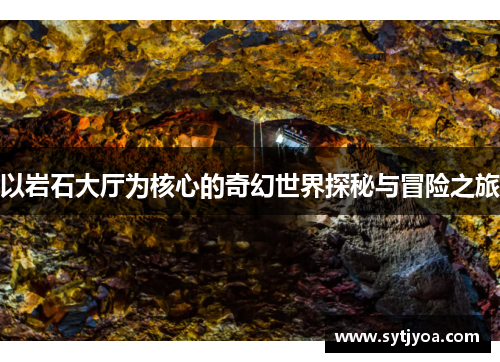 以岩石大厅为核心的奇幻世界探秘与冒险之旅