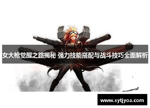 女大枪觉醒之路揭秘 强力技能搭配与战斗技巧全面解析