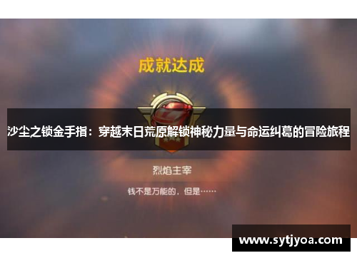沙尘之锁金手指：穿越末日荒原解锁神秘力量与命运纠葛的冒险旅程